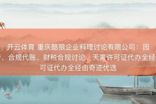 开云体育 重庆酷狼企业料理讨论有限公司：园区地址托管、合规代账、财税合规讨论、天禀许可证代办全经由奇迹优选