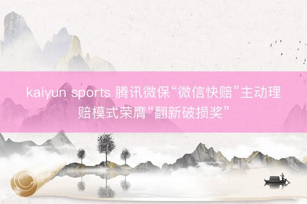 kaiyun sports 腾讯微保“微信快赔”主动理赔模式荣膺“翻新破损奖”