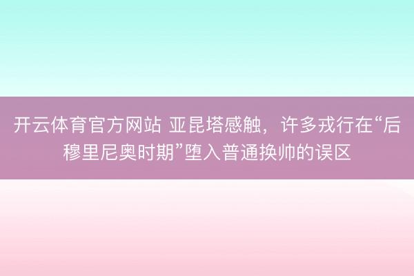 开云体育官方网站 亚昆塔感触，许多戎行在“后穆里尼奥时期”堕入普通换帅的误区