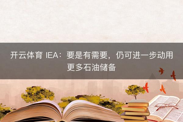 开云体育 IEA：要是有需要，仍可进一步动用更多石油储备