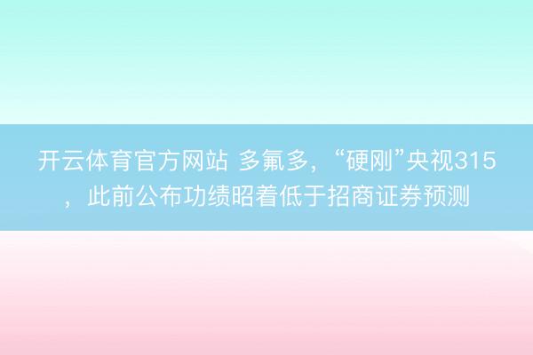 开云体育官方网站 多氟多，“硬刚”央视315，此前公布功绩昭着低于招商证券预测