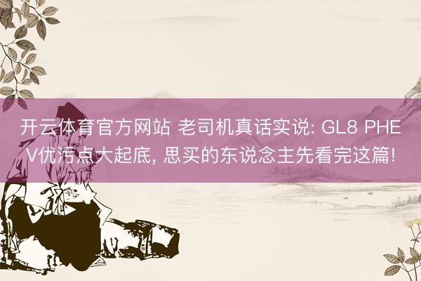 开云体育官方网站 老司机真话实说: GL8 PHEV优污点大起底, 思买的东说念主先看完这篇!