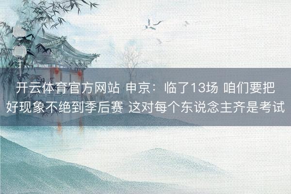 开云体育官方网站 申京：临了13场 咱们要把好现象不绝到季后赛 这对每个东说念主齐是考试