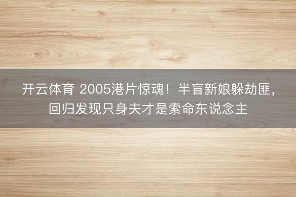 开云体育 2005港片惊魂！半盲新娘躲劫匪，回归发现只身夫才是索命东说念主
