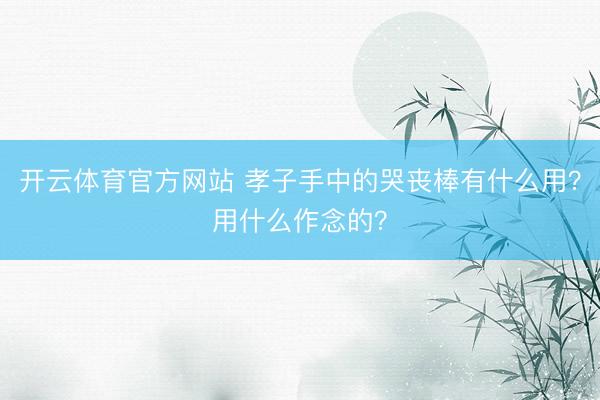 开云体育官方网站 孝子手中的哭丧棒有什么用？用什么作念的？