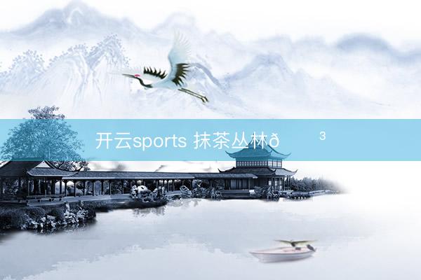 开云sports 抹茶丛林🌳