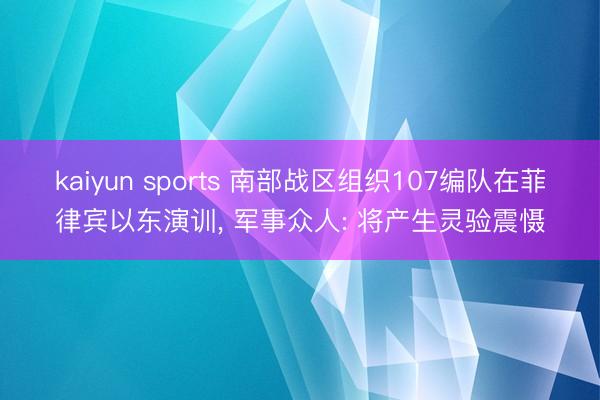 kaiyun sports 南部战区组织107编队在菲律宾以东演训, 军事众人: 将产生灵验震慑