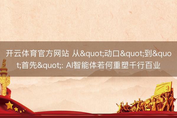 开云体育官方网站 从"动口"到"首先": AI智能体若何重塑千行百业