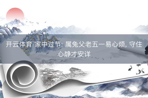 开云体育 家中过节: 属兔父老五一易心烦, 守住心静才安详