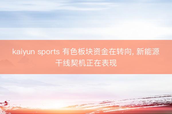 kaiyun sports 有色板块资金在转向, 新能源干线契机正在表现