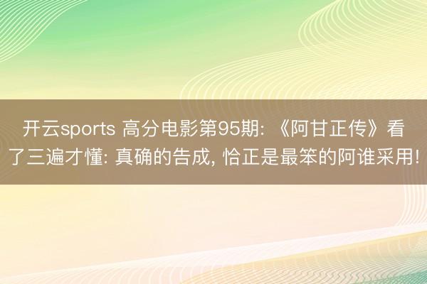 开云sports 高分电影第95期: 《阿甘正传》看了三遍才懂: 真确的告成, 恰正是最笨的阿谁采用!