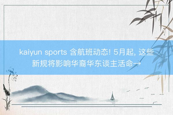 kaiyun sports 含航班动态! 5月起, 这些新规将影响华裔华东谈主活命→